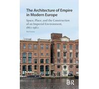 The Architecture of Empire in Modern Europe: Space, Place, and the Construction of an Imperial Environment, 1860-1960