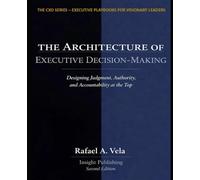 The Architecture of Executive Decision-Making: Designing Judgement, Authority, and Accountability at the Top (The CXO Series - Executive Playbooks for Visionary Leaders)