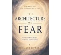 THE ARCHITECTURE OF FEAR: How Fear Moves, Scales, and Settles in Human Life
