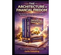 THE ARCHITECTURE OF FINANCIAL FREEDOM: The step-by-step method to build a solid financial foundation and live off your investments