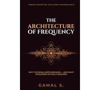 THE ARCHITECTURE OF FREQUENCY: Why the Signal Keeps Breaking - And What Wholeness Actually Requires