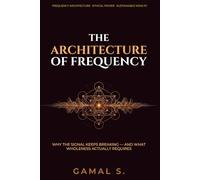 THE ARCHITECTURE OF FREQUENCY: Why the Signal Keeps Breaking - And What Wholeness Actually Requires