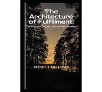 The architecture of fulfillment: 10 principles for love, life and self-discovery