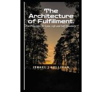 The Architecture of Fulfillment: 10 principles for Love, Life, and Self Discovery