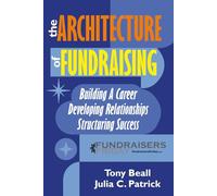 The Architecture of Fundraising: Building A Career, Developing Relationships, Structuring Success