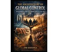 The Architecture of Global Control: How the World’s 1% Shape Power, Wealth, and the Lives of the 99%