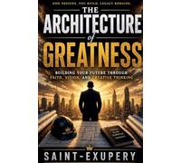 The Architecture of Greatness: Building Your Future Through Faith, Vision, and Creative Thinking