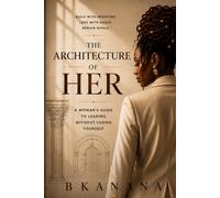 The Architecture of Her: A Woman's Guide to Leading Without Losing Yourself