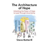 The Architecture of Hope: Unlocking the Power of Hope to Lead Through Uncertainty