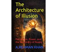 The Architecture of Illusion: Perception, Power, and the Machinery of Reality
