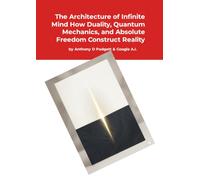 The Architecture of Infinite Mind: How Duality, Quantum Mechanics, and Absolute Freedom Construct Reality