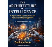 THE ARCHITECTURE OF INTELLIGENCE: AI Agents, Multi-Agent Systems, and the Future of Knowledge Work: 7 (The AI Masterclass Series)