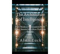 The Architecture of Intelligence: How Modern Organizations Build Faster, Smarter, and More Profitable Systems