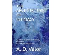 THE ARCHITECTURE OF INTIMACY: A Modern Blueprint for Healing Heartbreak and Building Lasting Love