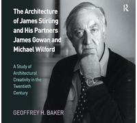 The Architecture of James Stirling and His Partners James Gowan and Michael Wilford: A Study of Architectural Creativity in the Twentieth Century