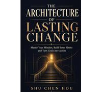 The Architecture of Lasting Change: Master Your Mindset, Build Better Habits and Turn Goals into Action: 1 (Personal Growth & Productivity)