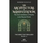 The Architecture of Manifestation: The Mind That Realizes Book 3 - The Inner Installation of Reality in the Physical World