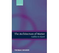 The Architecture of Matter : Galileo to Kant: Galileo to Kant