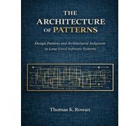 The Architecture of Patterns: Design Patterns and Architectural Judgment in Long-Lived Software Systems (Software Systems & Architectural Judgment)