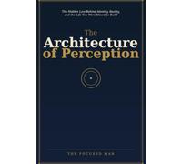 The Architecture of Perception: The Hidden Law Behind Identity, Reality, and the Life You Were Meant to Build