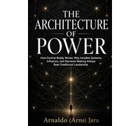 THE ARCHITECTURE OF POWER: How Control Really Works: Why Invisible Systems, Influence, and Decision-Making Always Beat Traditional Leadership