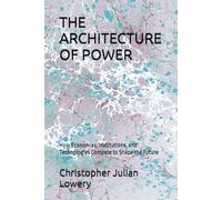 THE ARCHITECTURE OF POWER: How Economies, Institutions, and Technologies Compete to Shape the Future
