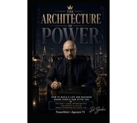 The Architecture of Power: How to Build a Life and Business Where People Run After You