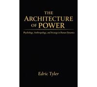 THE ARCHITECTURE OF POWER: Psychology, Anthropology, and Strategy in Human Dynamics