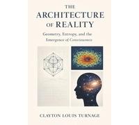 The Architecture of Reality: Geometry, Entropy, and the Emergence of Consciousness (The Conscious Cosmos)