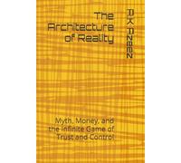 The Architecture of Reality: Myth, Money, and the Infinite Game of Trust and Control