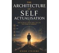 The Architecture of Self-Actualisation: How to Build a Mind, Body, and Life That Work in Harmony