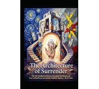 The Architecture of Surrender: Why the Freedom to Choose is Keeping You Bound and How to Find Peace in a World of Infinite Options (Hard Life Problems Worth Solving)