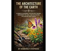 The Architecture of the Earth: A Somatic Blueprint for Healing Trauma, Awakening the Soul, and Cultivating Pollinator Sanctuaries