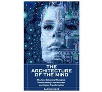 The Architecture of the Mind: Mind and Behavioral Therapies: Understanding Consciousness and Human Transformation