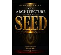 THE ARCHITECTURE OF THE SEED: Master Your Energy. Build Your Legacy.