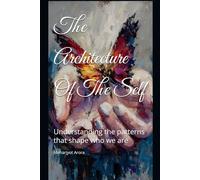 The Architecture Of The Self: Understanding the patterns that shape who we are