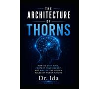 The Architecture of Thorns How to Stay Kind, Protect Your Energy, and Master the Hidden Rules of Human Nature