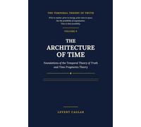 THE ARCHITECTURE OF TIME: Foundations of the Temporal Theory of Truth and Time Fragments Theory: 5 (The Temporal Theory of Truth - Four-Volume Series:)