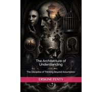 The Architecture of Understanding: The Discipline of Thinking Beyond Assumption in a Framed World