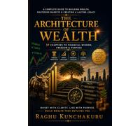 THE ARCHITECTURE OF WEALTH - 37 CHAPTERS TO FINANCIAL WISDOM, FREEDOM AND PURPOSE: A COMPLETE GUIDE TO BUILDING WEALTH, MASTERING MARKETS & CREATING A LASTING LEGACY