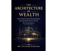 THE ARCHITECTURE OF WEALTH: The Structural Framework for Keeping What Your Business Built