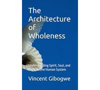 The Architecture of Wholeness: Understanding Spirit, Soul, and Body as One Human System