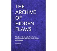 THE ARCHIVE OF HIDDEN FLAWS: The Override Code to Rewrite Your Programmed Flaws and Claim Willed Ascendance