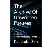 The Archive Of Unwritten Futures: A science Fiction/Philosophy Thriller