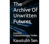The Archive Of Unwritten Futures: A science Fiction/Philosophy Thriller