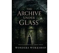 The Archive Under Glass: A Dark Gothic Psychological Thriller - Book Three of The Blackmere Files