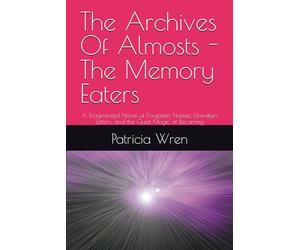 The Archives Of Almosts - The Memory Eaters: A Fragmented Novel of Forgotten Names, Unwritten Letters, and the Quiet Magic of Becoming