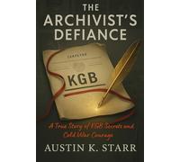 The Archivist’s Defiance: A True Story of KGB Secrets and Cold War Courage (Chronicles of Covert Courage)