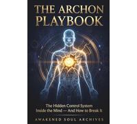 THE ARCHON PLAYBOOK: The Hidden Control System Inside the Mind - And How to Break It