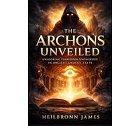 The Archons Unveiled: Unlocking Forbidden Knowledge in Ancient Gnostic Texts (THE FORBIDDEN WISDOM COLLECTION)